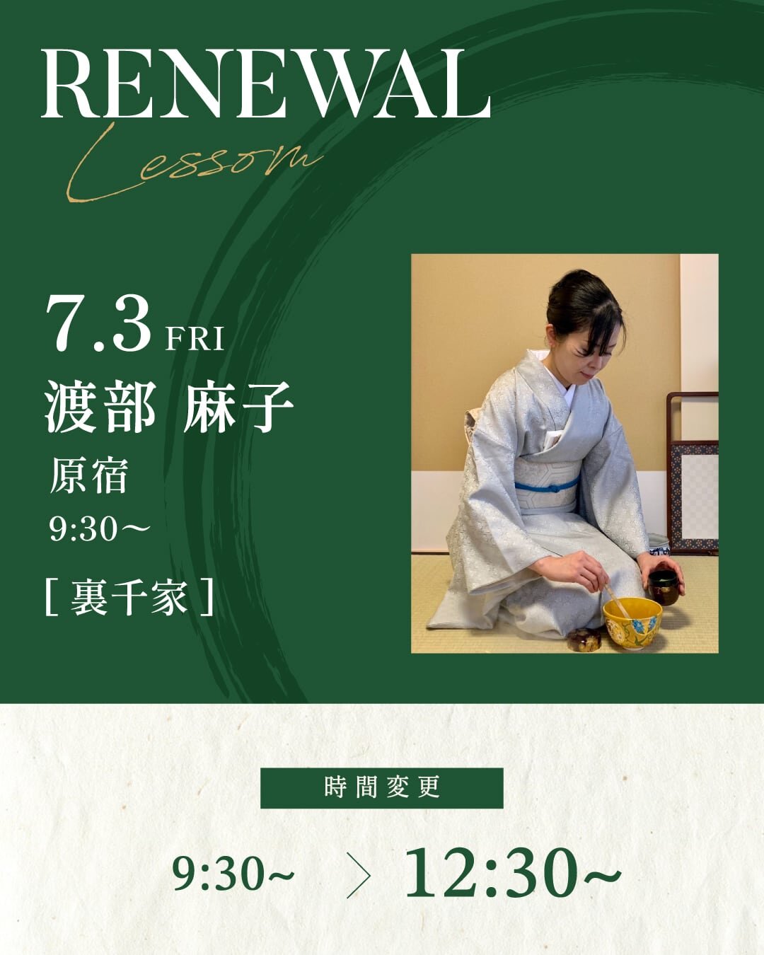 7月3日より渡部 麻子先生の[裏千家] 基礎稽古 FRI 9:30~が12:30〜に変更になります。<br />
